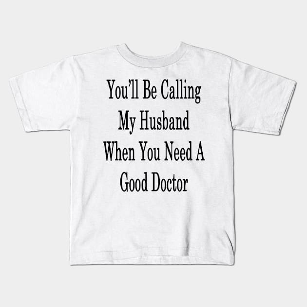 You'll Be Calling My Husband When You Need A Good Doctor Kids T-Shirt by supernova23